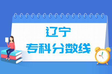 2024辽宁高考多少分能上专科学校（含2022-2023历年）