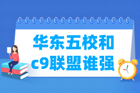 华东五校和c9联盟谁强 更厉害一些